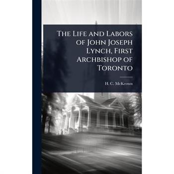 The Life and Labors of John Joseph Lynch, First Archbishop of Toronto