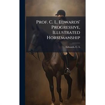 Prof. C. L. Edwards' Progressive, Illustrated Horsemanship
