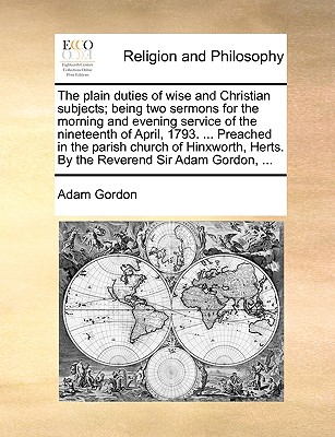 The Plain Duties of Wise and Christian Subjects; Being Two Sermons for the Morning and Evening Service of the Nineteenth of April, 1793. ... Preached in the Parish Church of Hinxworth, Herts. by the R