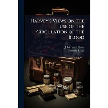 Harvey’s Views on the use of the Circulation of the Blood