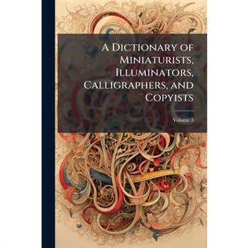 A Dictionary of Miniaturists, Illuminators, Calligraphers, and Copyists