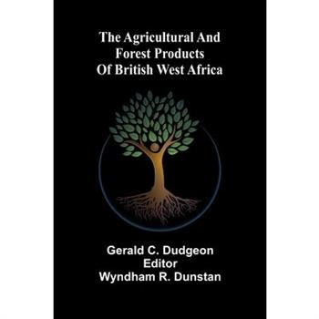The agricultural and forest products of British West Africa