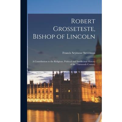 Robert Grosseteste, Bishop of Lincoln; a Contribution to the Religious, Political and Intellectual History of the Thirteenth Century