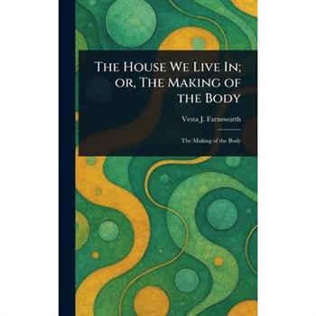 The House We Live In; or, The Making of the Body