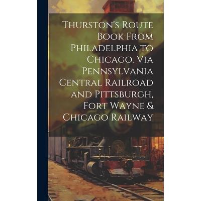Thurston's Route Book From Philadelphia to Chicago. Via Pennsylvania Central Railroad and Pittsburgh, Fort Wayne & Chicago Railway