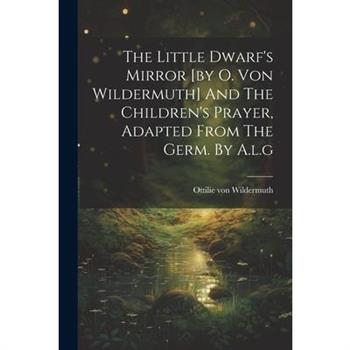The Little Dwarf's Mirror [by O. Von Wildermuth] And The Children's Prayer, Adapted From The Germ. By A.l.g