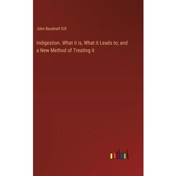 Indigestion. What it is, What it Leads to; and a New Method of Treating it