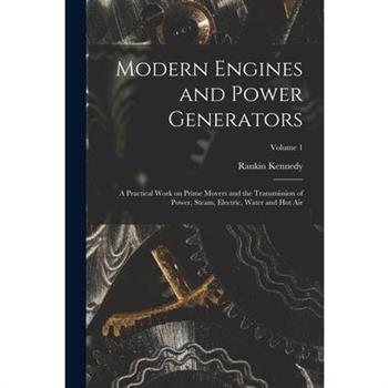 Modern Engines and Power Generators; a Practical Work on Prime Movers and the Transmission of Power, Steam, Electric, Water and hot air; Volume 1