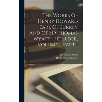 The Works Of Henry Howard Earl Of Surrey And Of Sir Thomas Wyatt The Elder, Volume 1, Part 1