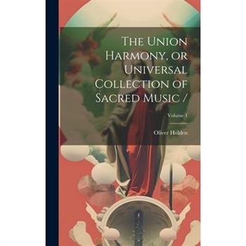 The Union Harmony, or Universal Collection of Sacred Music /; Volume 1