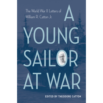 A Young Sailor at WarAYoung Sailor at WarThe World War II Letters of William R. Catton Jr.