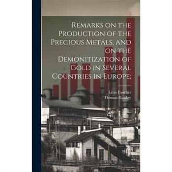 Remarks on the Production of the Precious Metals, and on the Demonitization of Gold in Several Countries in Europe;