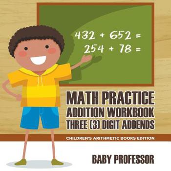 Math Practice Addition Workbook - Three (3) Digit Addends Children’s Arithmetic Books Edition