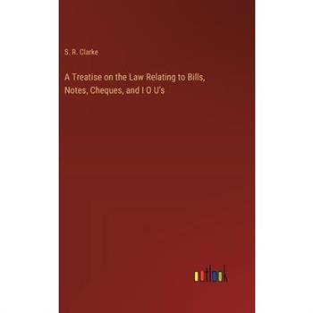 A Treatise on the Law Relating to Bills, Notes, Cheques, and I O U's