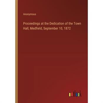 Proceedings at the Dedication of the Town Hall, Medfield, September 10, 1872