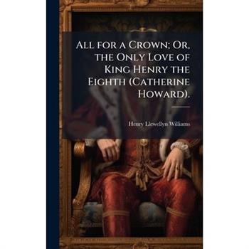 All for a Crown; Or, the Only Love of King Henry the Eighth (Catherine Howard).