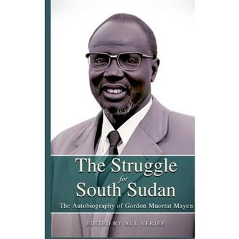 THE STRUGGLE FOR SOUTH SUDAN The Autobiography of Gordon Muortat Mayen
