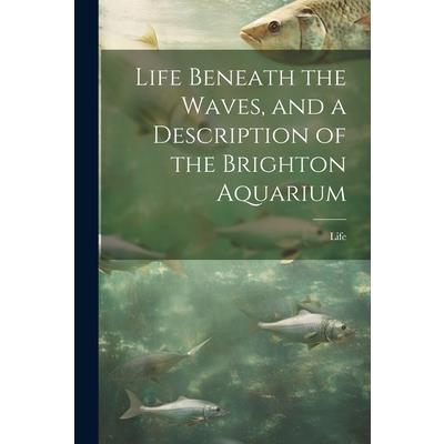 Life Beneath the Waves, and a Description of the Brighton Aquarium