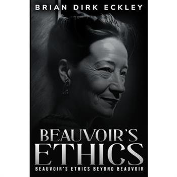 Beauvoir’s Ethics Beyond Beauvoir
