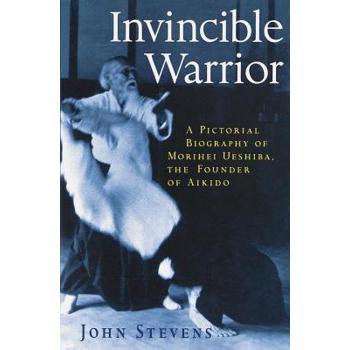 Invincible Warrior: A Pictorial Biography of Morihei Ueshiba, the Founder of Aik