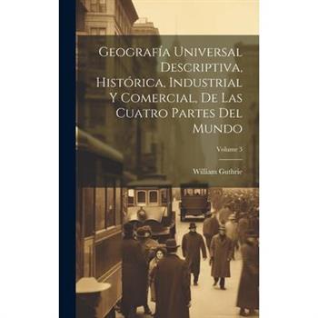 Geograf穩a Universal Descriptiva, Hist籀rica, Industrial Y Comercial, De Las Cuatro Partes Del Mundo; Volume 3