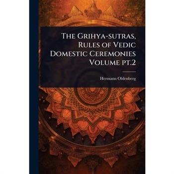 The Grihya-sutras, Rules of Vedic Domestic Ceremonies Volume pt.2