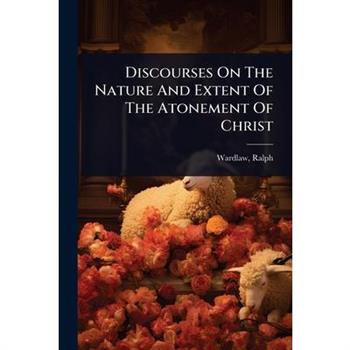 Discourses On The Nature And Extent Of The Atonement Of Christ