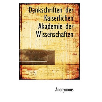 Denkschriften Der Kaiserlichen Akademie Der Wissenschaften