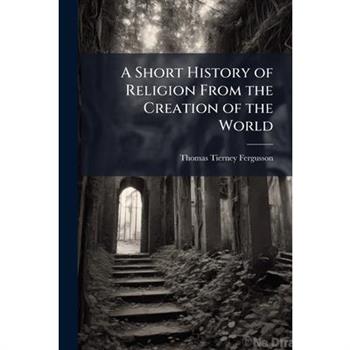A Short History of Religion From the Creation of the World