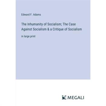 The Inhumanity of Socialism; The Case Against Socialism & a Critique of Socialism