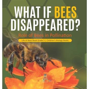 What If Bees Disappeared? Role of Bees in Pollination Life of Bees Book Grade 5 Children's Biology Books