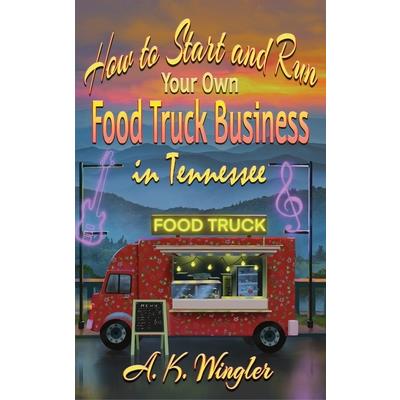 How to Start and Run Your Own Food Truck Business in Tennessee How to Start and Run Your Own Food Truck Business in Tennessee