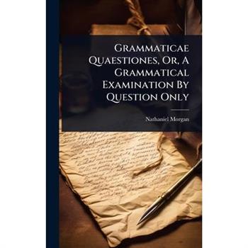 Grammaticae Quaestiones, Or, A Grammatical Examination By Question Only