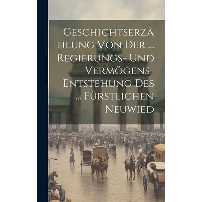 Geschichtserz瓣hlung Von Der ... Regierungs- Und Verm繹gens-entstehung Des ... F羹rstlichen Neuwied