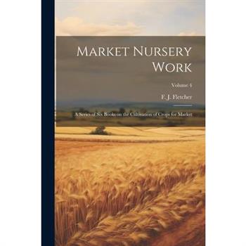 Market Nursery Work; a Series of Six Books on the Cultivation of Crops for Market; Volume 4