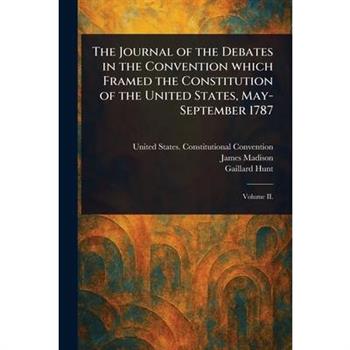 The Journal of the Debates in the Convention Which Framed the Constitution of the United States, May-September 1787