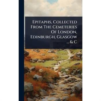Epitaphs, Collected From The Cemeteries Of London, Edinburgh, Glasgow ... & C