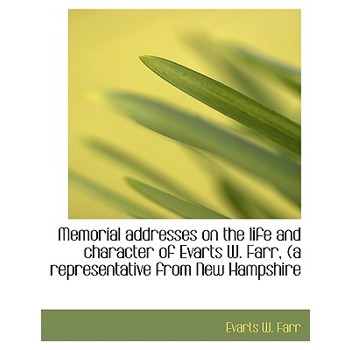 Memorial Addresses on the Life and Character of Evarts W. Farr, (a Representative from New Hampshire