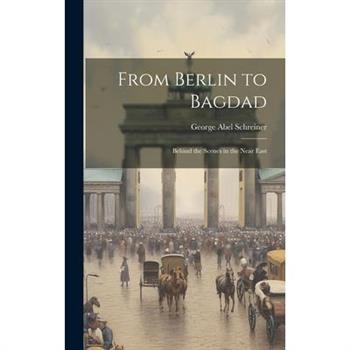 From Berlin to Bagdad; Behind the Scenes in the Near East