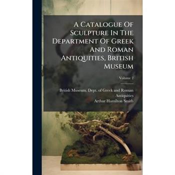 A Catalogue Of Sculpture In The Department Of Greek And Roman Antiquities, British Museum