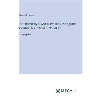 The Inhumanity of Socialism; The Case Against Socialism & a Critique of Socialism