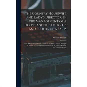 The Country Housewife and Lady'S Director, in the Management of a House, and the Delights and Profits of a Farm