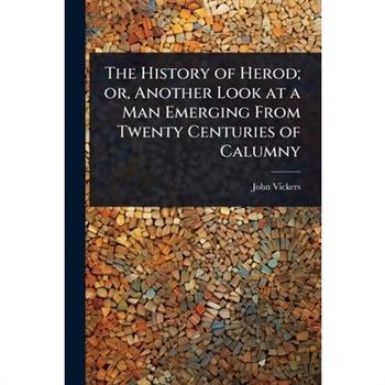 The History of Herod; or, Another Look at a Man Emerging From Twenty Centuries of Calumny