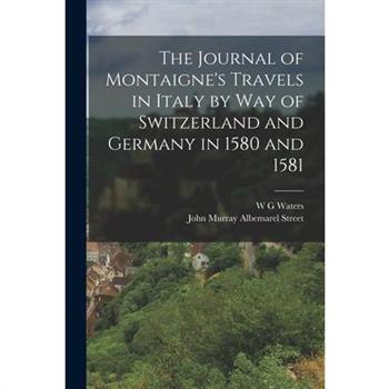 The Journal of Montaigne's Travels in Italy by way of Switzerland and Germany in 1580 and 1581