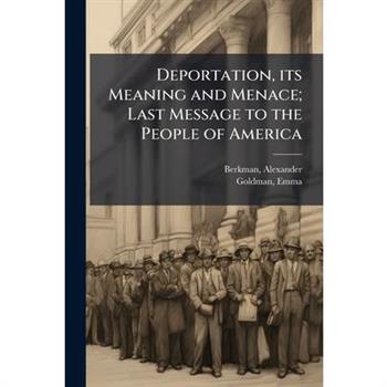 Deportation, its Meaning and Menace; Last Message to the People of America