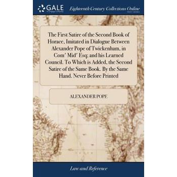 The First Satire of the Second Book of Horace, Imitated in Dialogue Between Alexander Pope of Twickenham, in Com' Mid' Esq; And His Learned Council. to Which Is Added, the Second Satire of the Same Bo