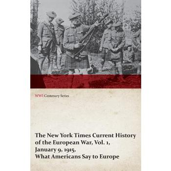 The New York Times Current History of the European War, Vol. 1, January 9, 1915, What Americans Say to Europe (WWI Centenary Series)