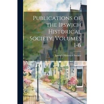 Publications of the Ipswich Historical Society, Volumes 1-6