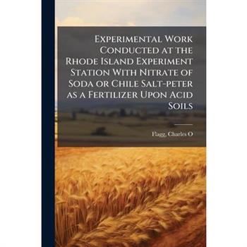 Experimental Work Conducted at the Rhode Island Experiment Station With Nitrate of Soda or Chile Salt-peter as a Fertilizer Upon Acid Soils