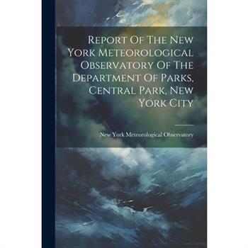 Report Of The New York Meteorological Observatory Of The Department Of Parks, Central Park, New York City